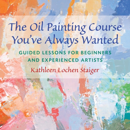 The Oil Painting Course You've Always Wanted: Guided Lessons for Beginners and Experienced Artists