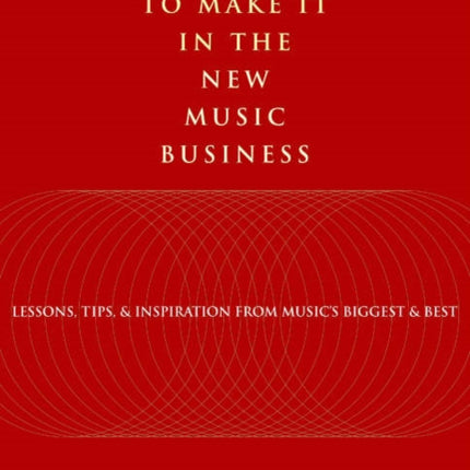 How to Make It in the New Music Business Lessons Tips and Inspiration from Musics Biggest and Best