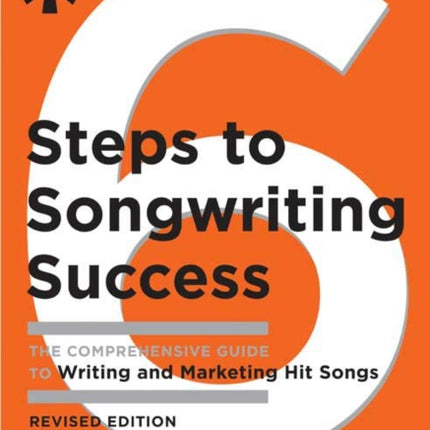 Six Steps to Songwriting Success, Revised Edition: The Comprehensive Guide to Writing and Marketing Hit Songs