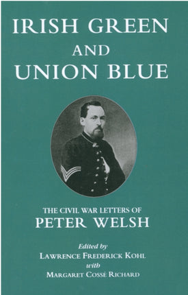 Irish Green and Union Blue: The Civil War Letters of Peter Welsh, Color Sergeant, 28th Massachusetts