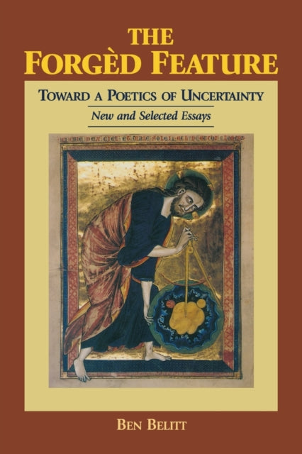 The Forgèd Feature: Towards a Poetics of Uncertainty, New and Selected Essays