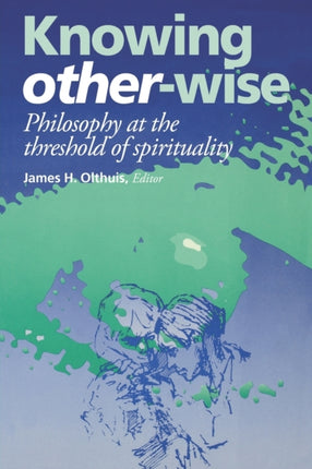 Knowing Other-Wise: Philosophy at the Threshold of Spirituality