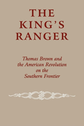 The King's Ranger: Thomas Brown and the American Revolution on the Southern Frontier