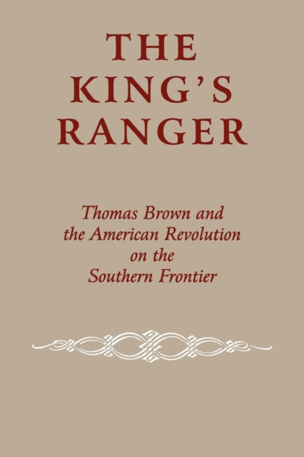 The King's Ranger: Thomas Brown and the American Revolution on the Southern Frontier