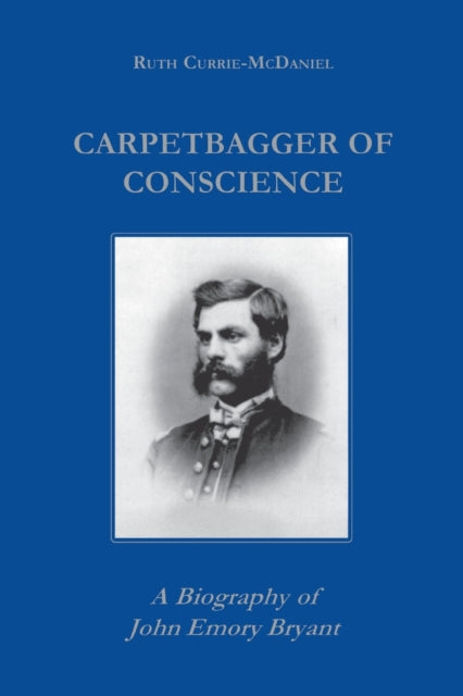 Carpetbagger of Conscience: A Biography of John Emory Bryant