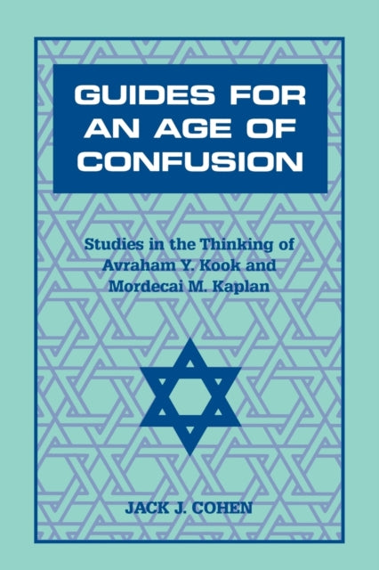 Guides For an Age of Confusion: Studies in the Thinking of Avraham Y. Kook and Mordecai M. Kaplan