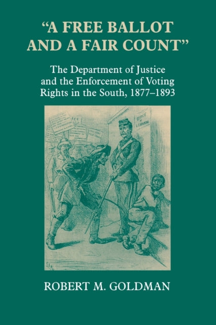 "A Free Ballot and a Fair Count": The Department of Justice and the Enforcement of Voting Rights in the South , 1877-1893