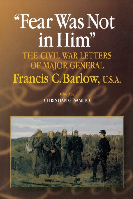 Fear Was Not in Him: The Civil War Letters of General Francis C. Barlow, U.S.A