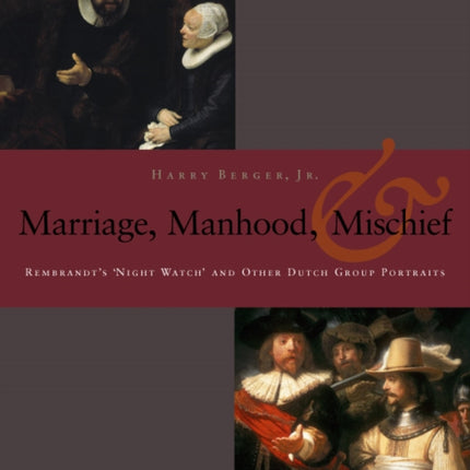 Manhood, Marriage, and Mischief: Rembrandt's 'Night Watch' and Other Dutch Group Portraits