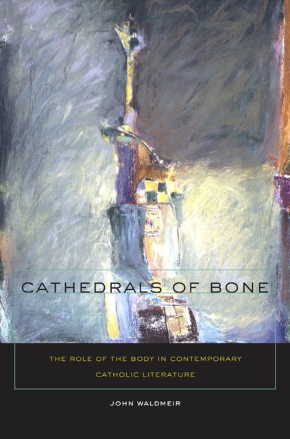 Cathedrals of Bone: The Role of the Body in Contemporary Catholic Literature