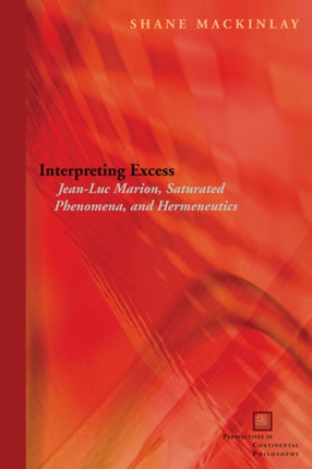 Interpreting Excess: Jean-Luc Marion, Saturated Phenomena, and Hermeneutics