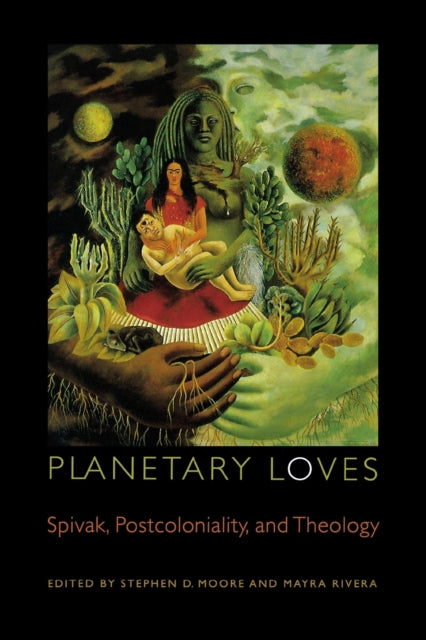 Planetary Loves: Spivak, Postcoloniality, and Theology