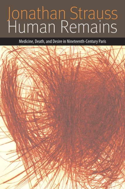 Human Remains: Medicine, Death, and Desire in Nineteenth-Century Paris