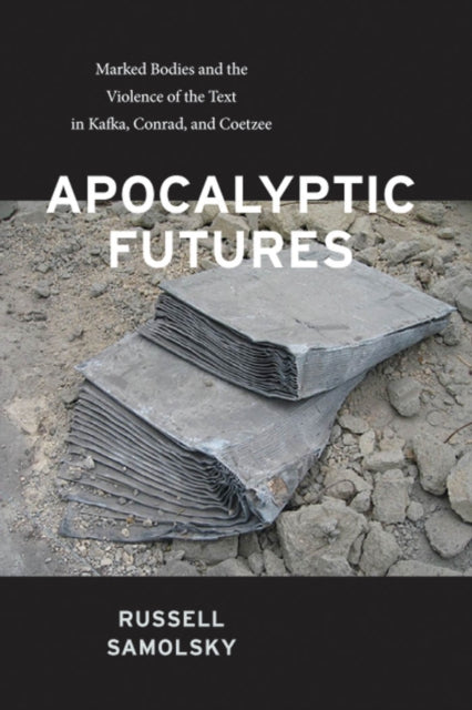 Apocalyptic Futures: Marked Bodies and the Violence of the Text in Kafka, Conrad, and Coetzee