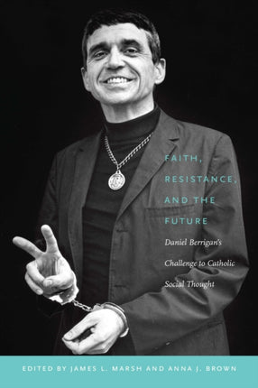 Faith, Resistance, and the Future: Daniel Berrigan's Challenge to Catholic Social Thought