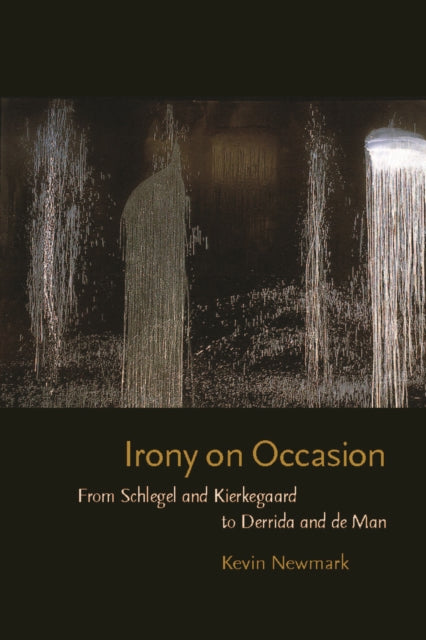 Irony on Occasion: From Schlegel and Kierkegaard to Derrida and de Man