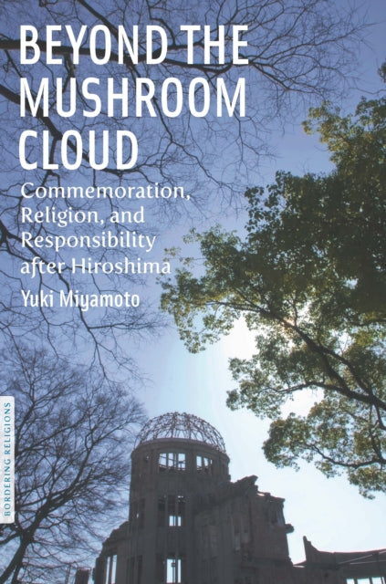 Beyond the Mushroom Cloud: Commemoration, Religion, and Responsibility after Hiroshima