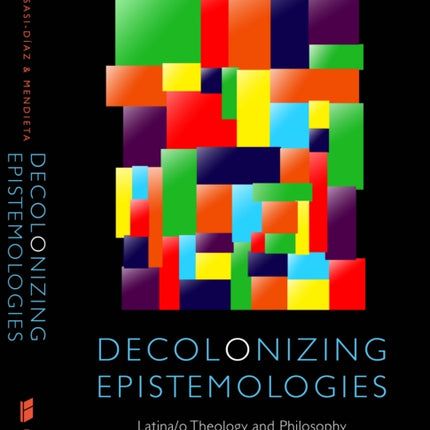 Decolonizing Epistemologies: Latina/o Theology and Philosophy