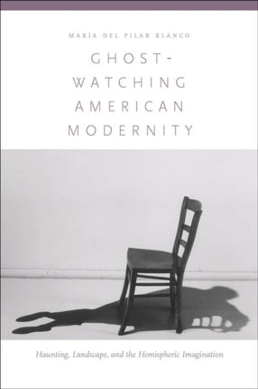 Ghost-Watching American Modernity: Haunting, Landscape, and the Hemispheric Imagination