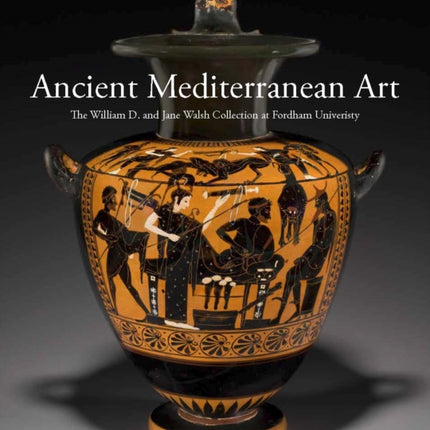 Ancient Mediterranean Art: The William D. and Jane Walsh Collection at Fordham University