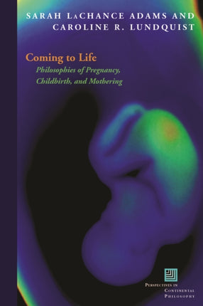 Coming to Life: Philosophies of Pregnancy, Childbirth, and Mothering