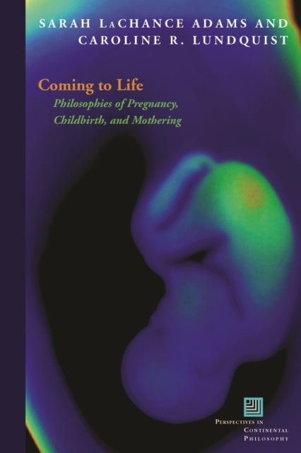 Coming to Life: Philosophies of Pregnancy, Childbirth, and Mothering