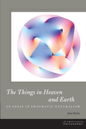 The Things in Heaven and Earth: An Essay in Pragmatic Naturalism