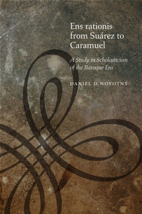 Ens rationis from Suárez to Caramuel: A Study in Scholasticism of the Baroque Era