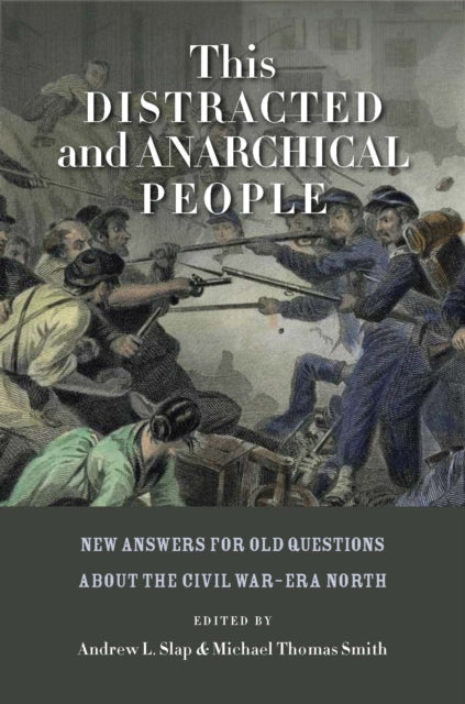 This Distracted and Anarchical People: New Answers for Old Questions about the Civil War–Era North