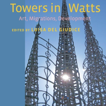 Sabato Rodia's Towers in Watts: Art, Migrations, Development