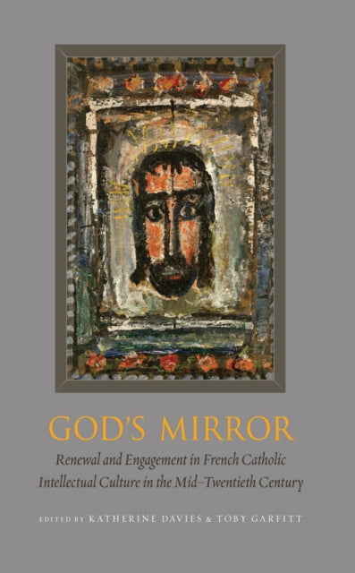 God's Mirror: Renewal and Engagement in French Catholic Intellectual Culture in the Mid–Twentieth Century