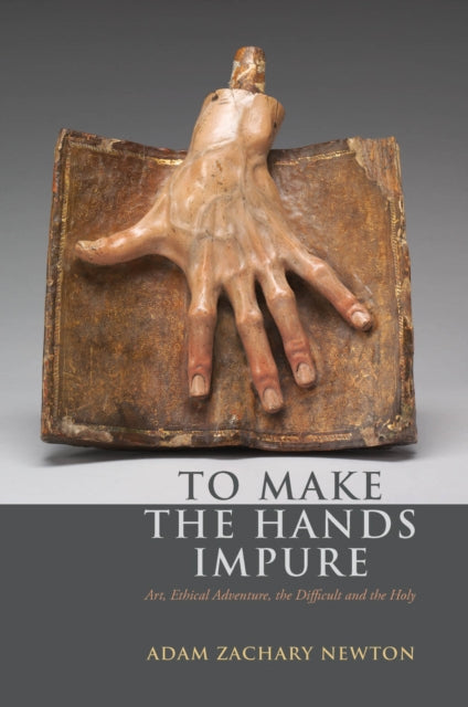 To Make the Hands Impure: Art, Ethical Adventure, the Difficult and the Holy