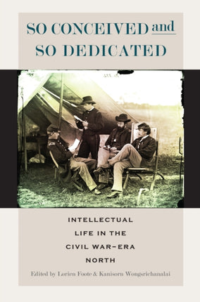 So Conceived and So Dedicated: Intellectual Life in the Civil War–Era North