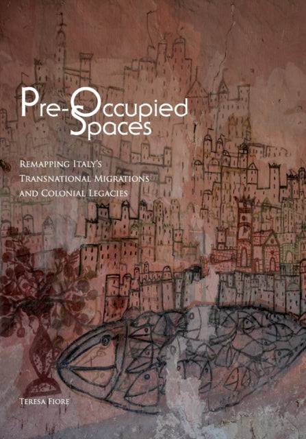 Pre-Occupied Spaces: Remapping Italy's Transnational Migrations and Colonial Legacies