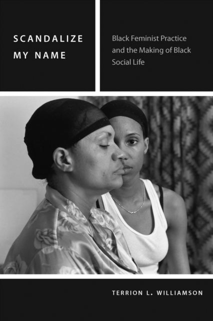 Scandalize My Name: Black Feminist Practice and the Making of Black Social Life