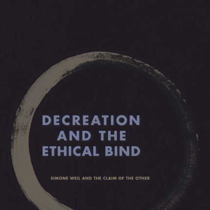 Decreation and the Ethical Bind: Simone Weil and the Claim of the Other