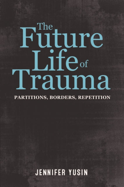 The Future Life of Trauma: Partitions, Borders, Repetition