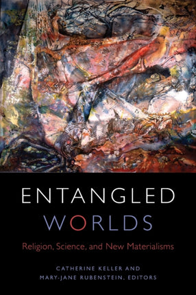 Entangled Worlds: Religion, Science, and New Materialisms