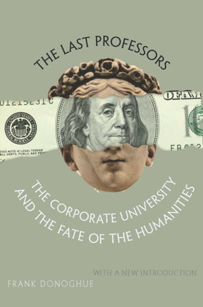 The Last Professors: The Corporate University and the Fate of the Humanities, With a New Introduction