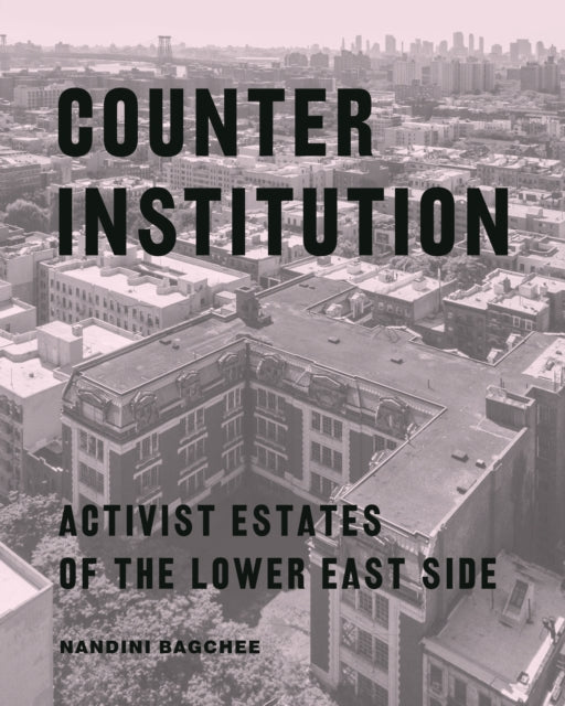 Counter Institution: Activist Estates of the Lower East Side