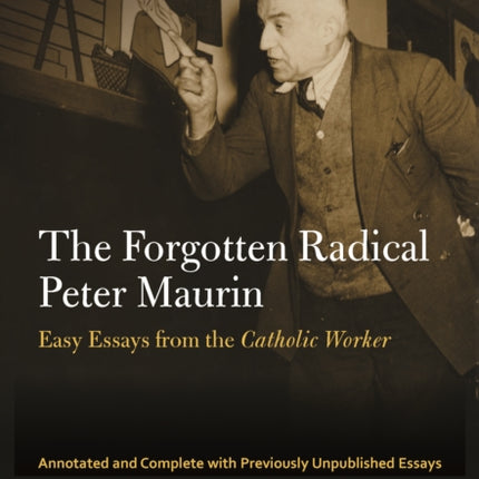 The Forgotten Radical Peter Maurin: Easy Essays from the Catholic Worker