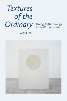 Textures of the Ordinary: Doing Anthropology after Wittgenstein