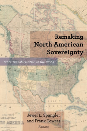 Remaking North American Sovereignty: State Transformation in the 1860s