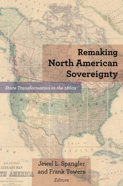 Remaking North American Sovereignty: State Transformation in the 1860s