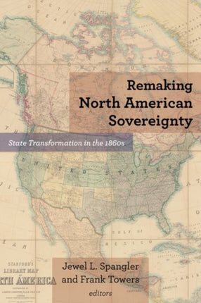 Remaking North American Sovereignty: State Transformation in the 1860s