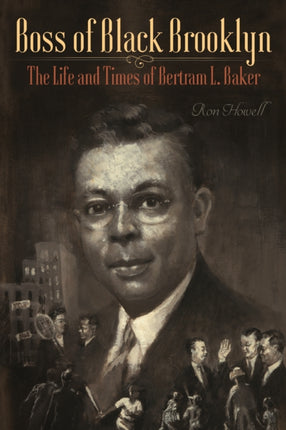 Boss of Black Brooklyn: The Life and Times of Bertram L. Baker