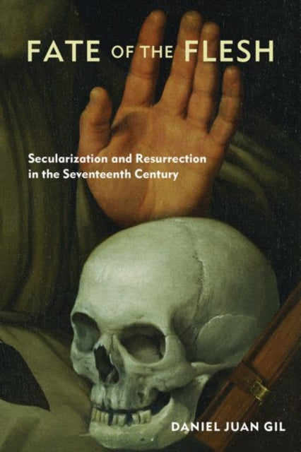 Fate of the Flesh: Secularization and Resurrection in the Seventeenth Century