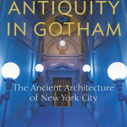 Antiquity in Gotham: The Ancient Architecture of New York City