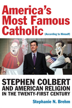 America’s Most Famous Catholic (According to Himself): Stephen Colbert and American Religion in the Twenty-First Century