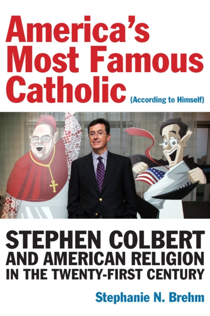 America’s Most Famous Catholic (According to Himself): Stephen Colbert and American Religion in the Twenty-First Century